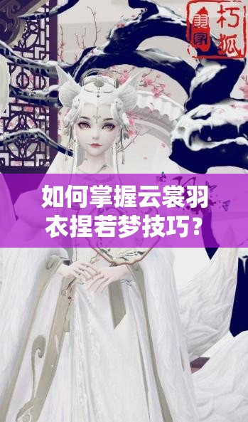 如何掌握云裳羽衣捏若夢技巧？冷艷美人捏臉數(shù)據(jù)全攻略揭秘