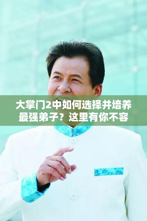 大掌門2中如何選擇并培養(yǎng)最強(qiáng)弟子？這里有你不容錯(cuò)過的秘訣嗎？
