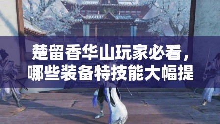 楚留香華山玩家必看，哪些裝備特技能大幅提升生存與輸出？