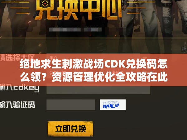絕地求生刺激戰(zhàn)場(chǎng)CDK兌換碼怎么領(lǐng)？資源管理優(yōu)化全攻略在此！