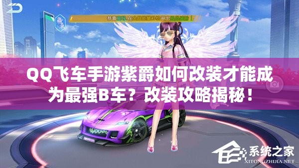 QQ飛車手游紫爵如何改裝才能成為最強B車？改裝攻略揭秘！