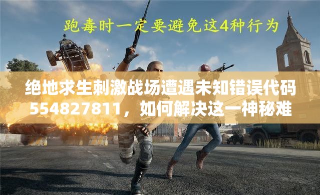 絕地求生刺激戰(zhàn)場遭遇未知錯誤代碼554827811，如何解決這一神秘難題？