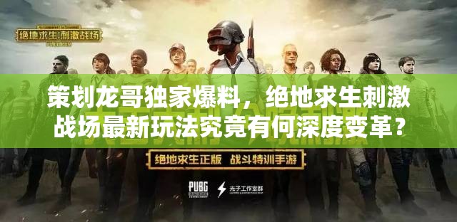 策劃龍哥獨家爆料，絕地求生刺激戰(zhàn)場最新玩法究竟有何深度變革？