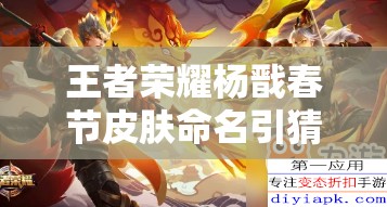 王者榮耀楊戩春節(jié)皮膚命名引猜測，永曜之星究竟有何寓意？
