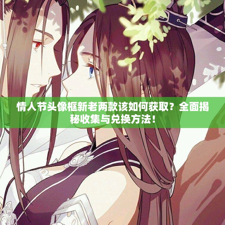 情人節(jié)頭像框新老兩款該如何獲取？全面揭秘收集與兌換方法！