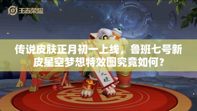 傳說(shuō)皮膚正月初一上線(xiàn)，魯班七號(hào)新皮星空夢(mèng)想特效圖究竟如何？