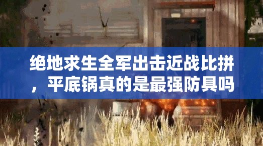 絕地求生全軍出擊近戰(zhàn)比拼，平底鍋真的是最強(qiáng)防具嗎？