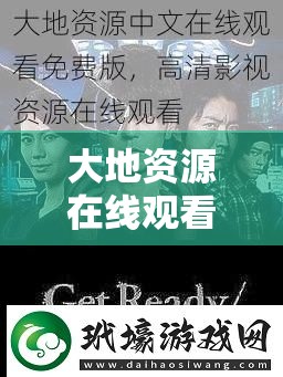 大地資源在線觀看免費網(wǎng)：高清資源一網(wǎng)打盡，暢享無限影視盛宴，隨時隨地免費觀看最新熱門影片