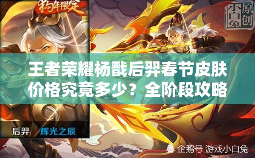 王者榮耀楊戩后羿春節(jié)皮膚價(jià)格究竟多少？全階段攻略搶先看！