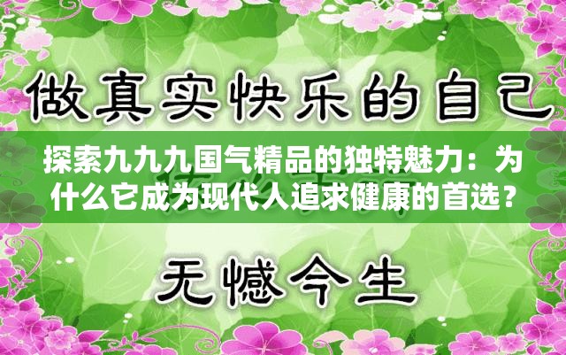 探索九九九國(guó)氣精品的獨(dú)特魅力：為什么它成為現(xiàn)代人追求健康的首選？