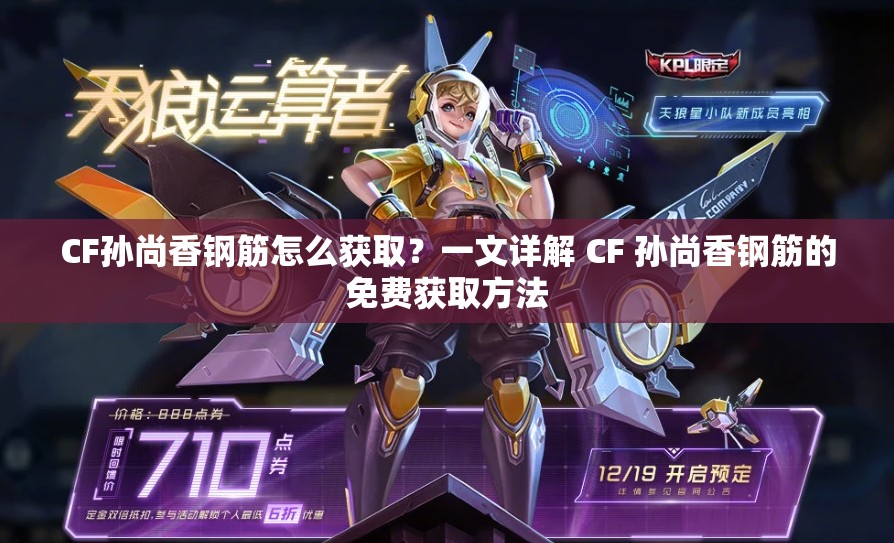 CF孫尚香鋼筋怎么獲??？一文詳解 CF 孫尚香鋼筋的免費(fèi)獲取方法