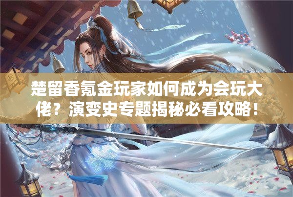 楚留香氪金玩家如何成為會(huì)玩大佬？演變史專題揭秘必看攻略！