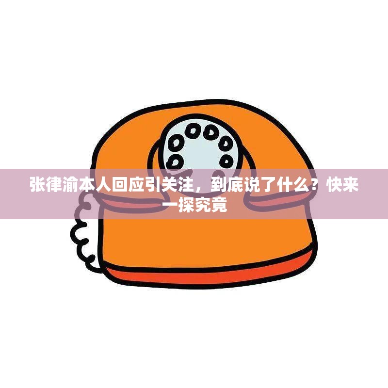 張律渝本人回應(yīng)引關(guān)注，到底說了什么？快來一探究竟
