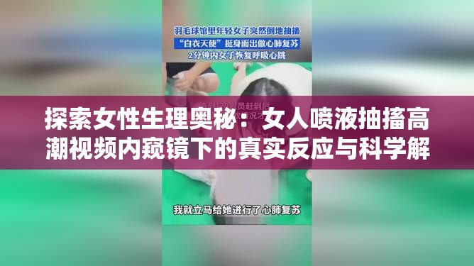 探索女性生理奧秘：女人噴液抽搐高潮視頻內(nèi)窺鏡下的真實反應與科學解析