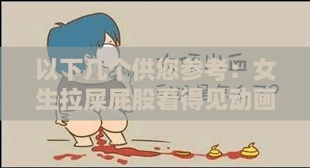以下幾個供您參考：女生拉屎屁股看得見動畫片究竟為何如此引人關(guān)注？女生拉屎屁股看得見的動畫片為何能在網(wǎng)絡(luò)上引發(fā)熱議？好奇女生拉屎屁股看得見動畫片到底有著怎樣的獨特魅力？令人驚訝女生拉屎屁股看得見動畫片緣何成為熱門話題？