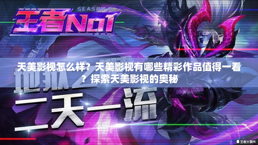 天美影視怎么樣？天美影視有哪些精彩作品值得一看？探索天美影視的奧秘