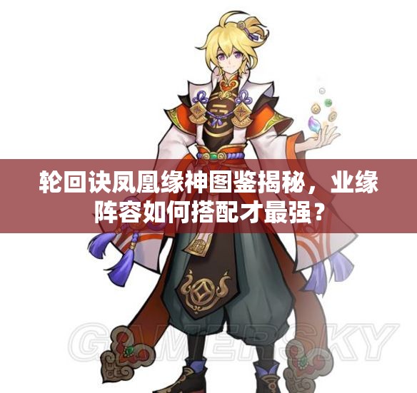 輪回訣鳳凰緣神圖鑒揭秘，業(yè)緣陣容如何搭配才最強？