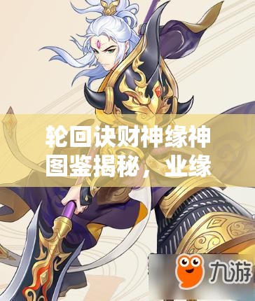 輪回訣財神緣神圖鑒揭秘，業(yè)緣陣容如何搭配才最強？