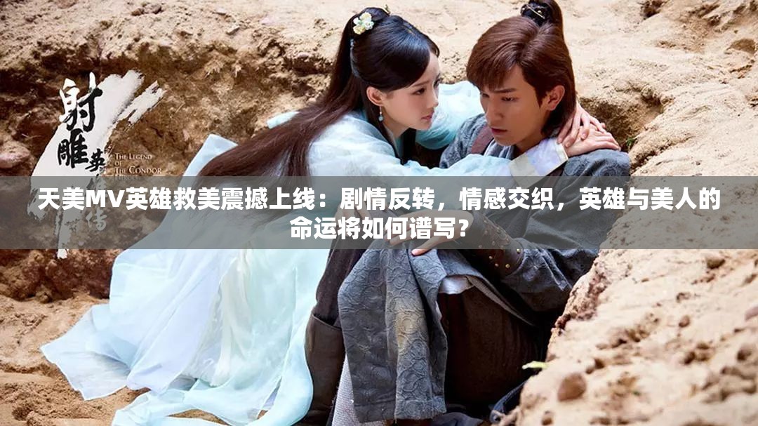 天美MV英雄救美震撼上線：劇情反轉，情感交織，英雄與美人的命運將如何譜寫？