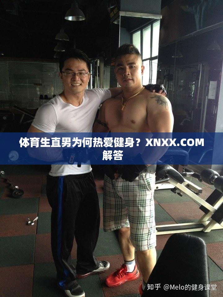 體育生直男為何熱愛健身？XNXX.COM 解答