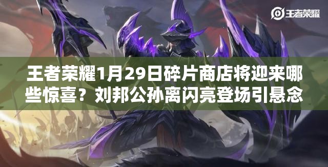 王者榮耀1月29日碎片商店將迎來哪些驚喜？劉邦公孫離閃亮登場引懸念？