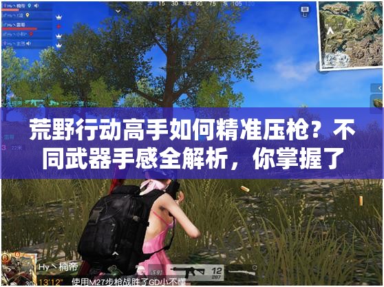 荒野行動高手如何精準壓槍？不同武器手感全解析，你掌握了嗎？
