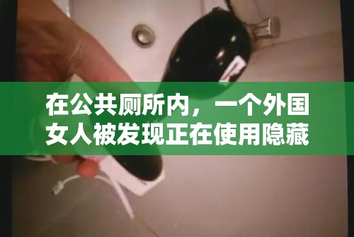 在公共廁所內(nèi)，一個外國女人被發(fā)現(xiàn)正在使用隱藏的攝像頭偷拍其他女性上廁所，該女子被發(fā)現(xiàn)后試圖逃跑，但最終被警方控制