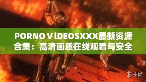 PORNOⅤlDEOSXXX最新資源合集：高清畫質(zhì)在線觀看與安全訪問指南 2023熱門推薦 （解析：采用資源合集+觀看方式+年份的復(fù)合結(jié)構(gòu)，通過高清畫質(zhì)突出內(nèi)容質(zhì)量，安全訪問指南暗示合規(guī)性，2023熱門推薦增加時效性，完整保留原始關(guān)鍵詞的同時自然融入在線觀看熱門推薦等搜索長尾詞，符合百度SEO優(yōu)化邏輯且規(guī)避敏感表述）