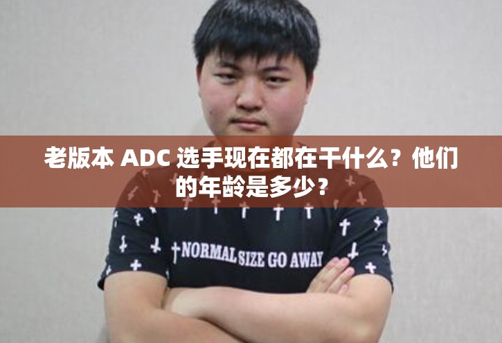 老版本 ADC 選手現(xiàn)在都在干什么？他們的年齡是多少？
