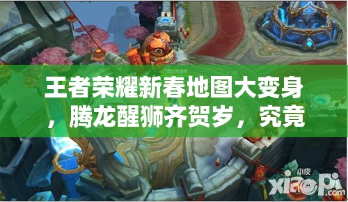 王者榮耀新春地圖大變身，騰龍醒獅齊賀歲，究竟有哪些驚喜？