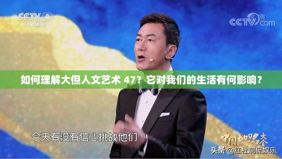 如何理解大但人文藝術(shù) 47？它對我們的生活有何影響？