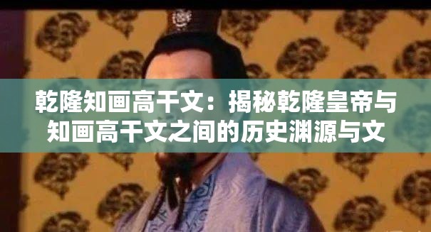 乾隆知畫高干文：揭秘乾隆皇帝與知畫高干文之間的歷史淵源與文化影響