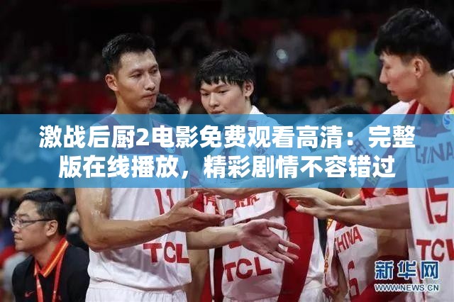 激戰(zhàn)后廚2電影免費(fèi)觀看高清：完整版在線播放，精彩劇情不容錯(cuò)過