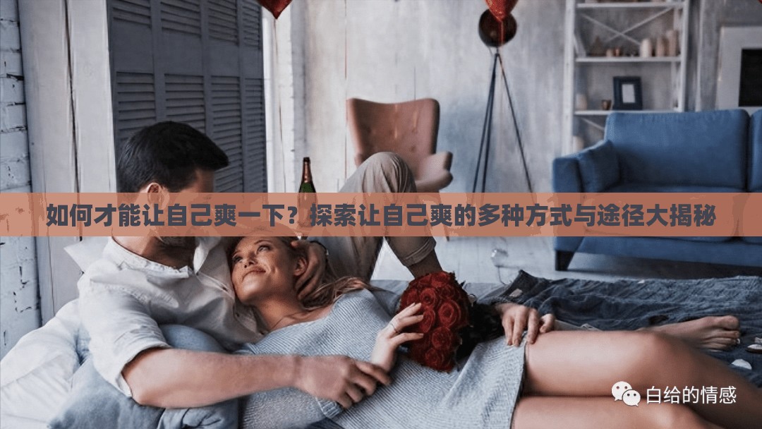 如何才能讓自己爽一下？探索讓自己爽的多種方式與途徑大揭秘