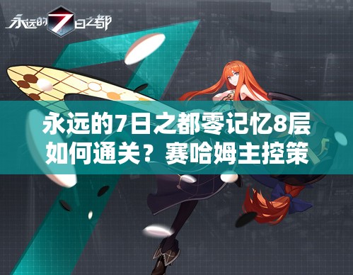 永遠(yuǎn)的7日之都零記憶8層如何通關(guān)？賽哈姆主控策略全揭秘！