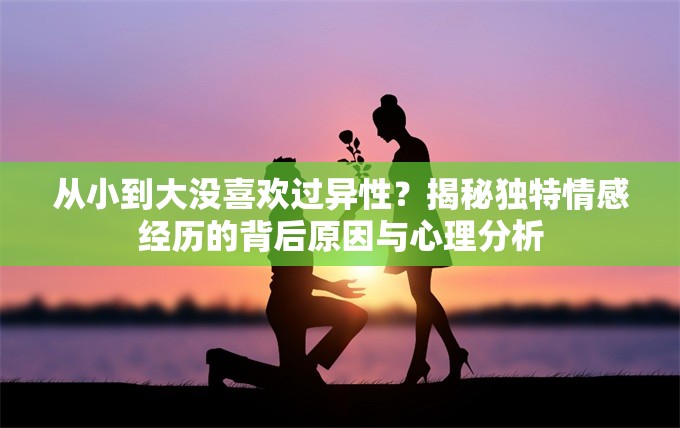 從小到大沒喜歡過異性？揭秘獨(dú)特情感經(jīng)歷的背后原因與心理分析