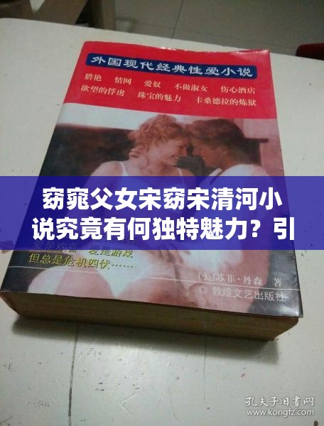 窈窕父女宋窈宋清河小說究竟有何獨(dú)特魅力？引發(fā)全網(wǎng)熱議的原因何在？