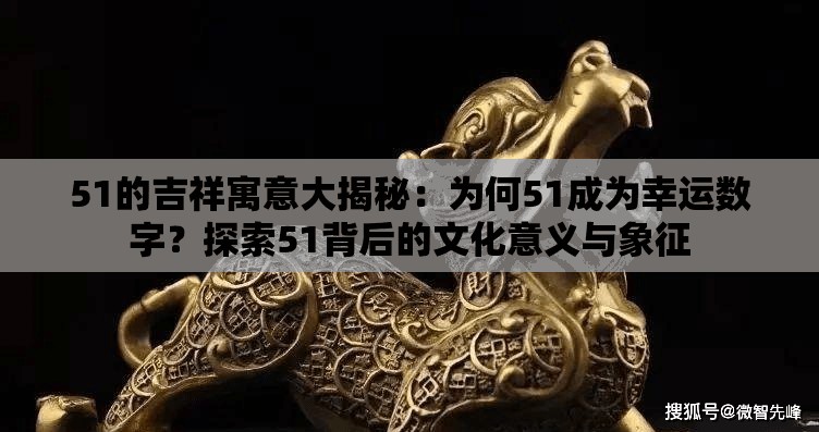 51的吉祥寓意大揭秘：為何51成為幸運(yùn)數(shù)字？探索51背后的文化意義與象征