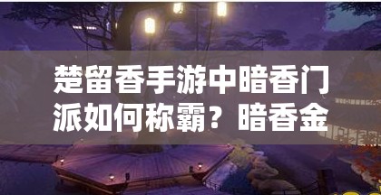 楚留香手游中暗香門派如何稱霸？暗香金色秘笈全攻略詳解揭秘！