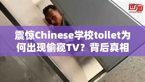 震驚Chinese學校toilet為何出現(xiàn)偷窺TV？背后真相引人深思