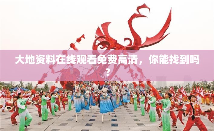 大地資料在線觀看免費(fèi)高清，你能找到嗎？