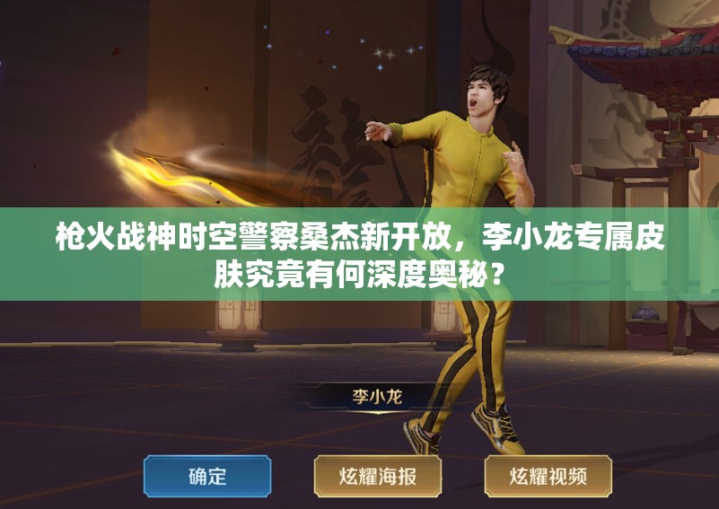 槍火戰(zhàn)神時(shí)空警察桑杰新開放，李小龍專屬皮膚究竟有何深度奧秘？