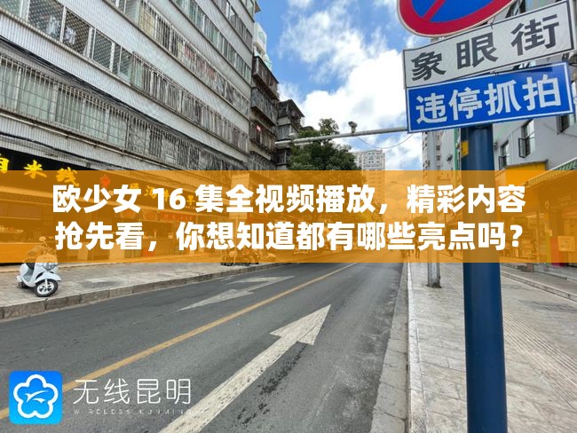 歐少女 16 集全視頻播放，精彩內(nèi)容搶先看，你想知道都有哪些亮點嗎？