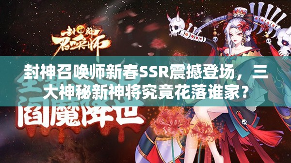 封神召喚師新春SSR震撼登場(chǎng)，三大神秘新神將究竟花落誰(shuí)家？