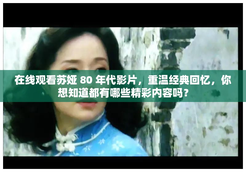 在線觀看蘇婭 80 年代影片，重溫經(jīng)典回憶，你想知道都有哪些精彩內(nèi)容嗎？