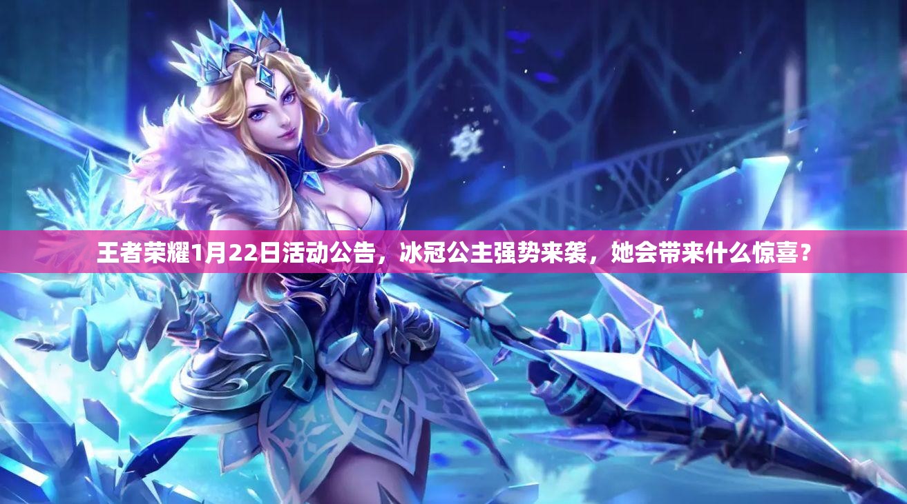 王者榮耀1月22日活動公告，冰冠公主強勢來襲，她會帶來什么驚喜？