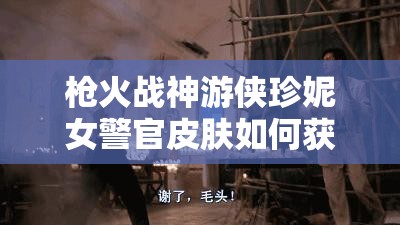 槍火戰(zhàn)神游俠珍妮女警官皮膚如何獲??？揭秘警官皮膚獲取攻略