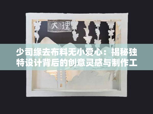 少司緣去布料無小愛心：揭秘獨特設計背后的創(chuàng)意靈感與制作工藝