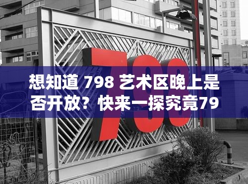 想知道 798 藝術區(qū)晚上是否開放？快來一探究竟798 藝術區(qū)晚上開放嗎？這是眾多游客都關心的問題好奇 798 藝術區(qū)晚上開放嗎？答案馬上揭曉798 藝術區(qū)晚上開放嗎？別糾結(jié)，點進來就有答案