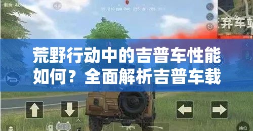 荒野行動中的吉普車性能如何？全面解析吉普車載具疑問